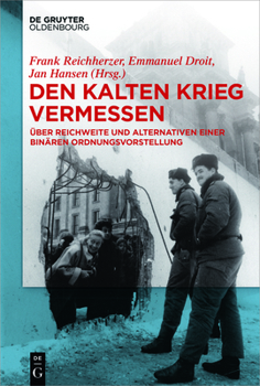 Den Kalten Krieg Vermessen: Über Reichweite Und Alternativen Einer Binären Ordnungsvorstellung