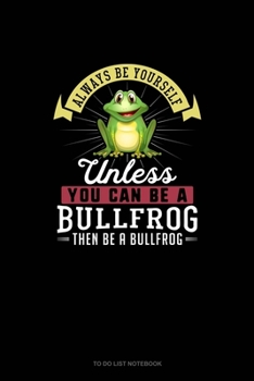 Paperback Always Be Yourself Unless You Can Be A Bullfrog Then Be A Bullfrog: To Do List Notebook Book