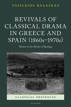 Revivals of Classical Drama in Greece and Spain (1860s–1970s): Theatre in the Realm of Ideology (Classical Presences)