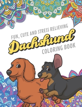 Fun Cute And Stress Relieving Dachshund Coloring Book: Find Relaxation And Mindfulness By Coloring the Stress Away With Our Beautiful Black and White ... Perfect Gag Gift Birthday Present or Holidays