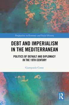 Debt and Imperialism in the Mediterranean: Politics of Default and Diplomacy in the 19th Century (Perspectives in Economic and Social History)