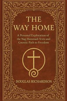 The Way Home: A Personal Exploration of the Nag Hammadi Texts and Gnostic Path to Freedom