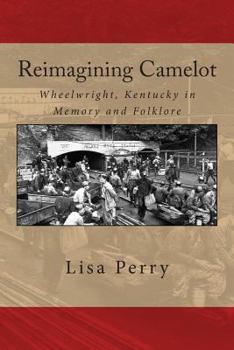 Paperback Reimagining Camelot: Wheelwright, Kentucky in Memory and Folklore Book
