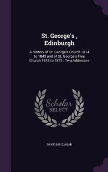 Hardcover St. George's, Edinburgh: A History of St. George's Church 1814 to 1843 and of St. George's Free Church 1843 to 1873: Two Addresses Book