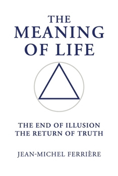 The Meaning Of Life: The End Of Illusion – The Return Of Truth