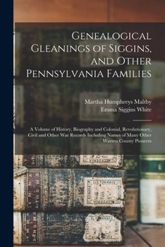 Genealogical Gleanings of Siggins, and Other Pennsylvania Families; a Volume of History, Biography and Colonial, Revolutionary, Civil and Other war ... Names of Many Other Warren County Pioneers