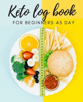 Keto log book for beginners 45 day: Daily Food and Exercise Journal to Help You Become the Best Version of Yourself, for beginners 45 Days Meal and Activity Tracker