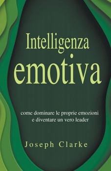 Paperback Intelligenza Emotiva: Come dominare le proprie emozioni e diventare un vero leader [Italian] Book