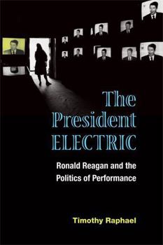 The President Electric: Ronald Reagan and the Politics of Performance