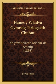 Hanes y Wladva Gymreig Tiriogaeth Chubut: Yn y Weriniaeth Arianin, de Amerig (1898)
