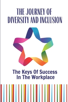 Paperback The Journey Of Diversity And Inclusion: The Keys Of Success In The Workplace: How To Develop A Diversity Book