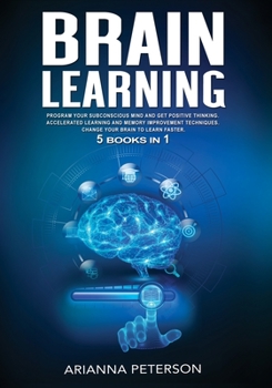 Paperback Brain Learning: 5 Books in 1: Program Your Subconscious Mind and Get Positive Thinking. Accelerated Learning and Memory Improvement Te Book