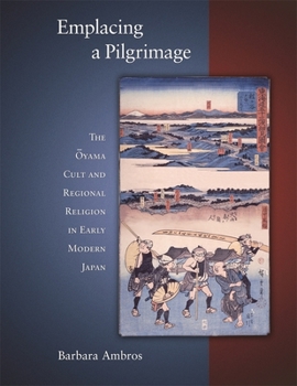 Hardcover Emplacing a Pilgrimage: The Oyama Cult and Regional Religion in Early Modern Japan Book