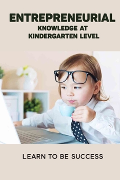 Paperback Entrepreneurial Knowledge At Kindergarten Level: Learn To Be Success: Steps To Start A Small Business Book