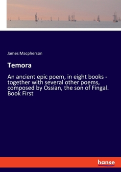Temora, an Ancient Epic Poem in Eight Books, together with Several Other Poems, composed by Ossian, the Son of Fingal
