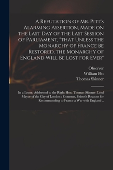 Paperback A Refutation of Mr. Pitt's Alarming Assertion, Made on the Last Day of the Last Session of Parliament, "that Unless the Monarchy of France Be Restored Book