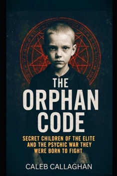 The Orphan Code: Secret Children of the Elite and the Psychic War They Were Born to Fight