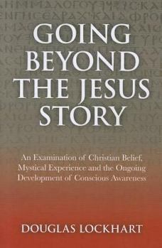 Paperback Going Beyond the Jesus Story: An Examination of Christian Belief, Mystical Experience and the Ongoing Development of Conscious Awareness Book