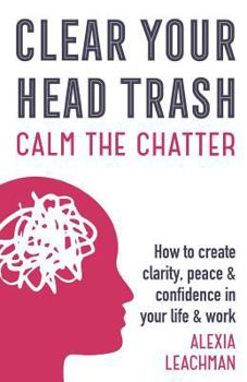 Paperback Clear Your Head Trash: How To Create Clarity, Peace & Confidence in Your Life & Work Book