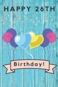 Happy 26th Birthday: 26th Birthday Gift / Journal / Notebook / Diary / Unique Greeting & Birthday Card Alternative