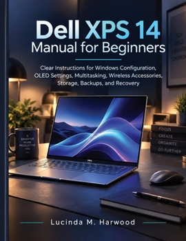 Dell XPS 14 Manual for Beginners: Clear Instructions for Windows Configuration, OLED Settings, Multitasking, Wireless Accessories, Storage, Backups, and Recovery