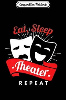 Composition Notebook: Eat Sleep Theater Repeat Stage Acting Theatre Actress Actor Premium  Journal/Notebook Blank Lined Ruled 6x9 100 Pages