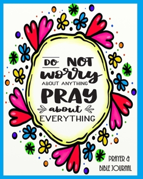 Paperback Do Not Worry About Anything Pray About Everything - Prayer & Bible Journal: Beautiful Gift for Christian Young Person, With Bible Quotes Book