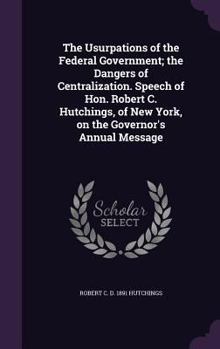 The Usurpations of the Federal Government; The Dangers of Centralization, 1863: Speech of Hon. Robert C. Hutchings, of New York, on the Governor's Annual Message