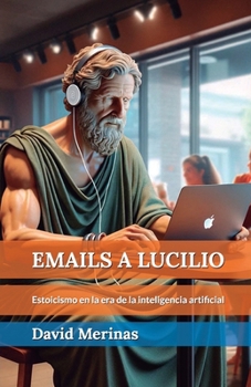 Paperback Emails a Lucilio: Estoicismo en la era de la inteligencia artificial [Spanish] Book