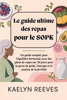 Le guide ultime des repas pour le SOPK : Un guide complet pour l'équilibre hormonal, avec des plans de repas sur 30 jours pour la perte de poids, ... le soutien de la fertilité. (French Edition)