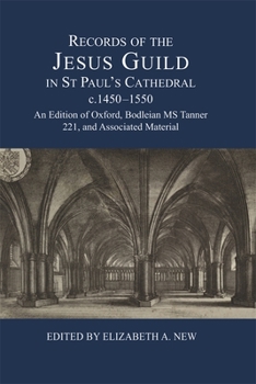 Records of the Jesus Guild in St Paul's Cathedral, c.1450-1550: An Edition of Oxford, Bodleian MS Tanner 221, and Associated Material