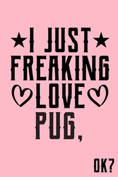 Paperback I Just Freaking Love Pug Ok: Animal Shelters or Rescues Adoption Notebook Flower Wide Ruled Lined Journal 6x9 Inch ( Legal ruled ) Family Gift Idea Book