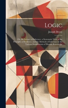 Hardcover Logic: Or, the Science of Inference. a Systematic View of the Principles of Evidence, and the Methods of Inference in the Var Book