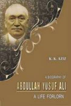 Hardcover A Biography of Abdullah Yusuf Ali: A Life Forlorn Book