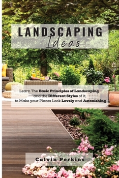 Paperback LANDSCAPING Ideas: Learn The Basic Principles of Landscaping, and the Different Styles of it, to Make your Places Look Lovely and Astonis Book