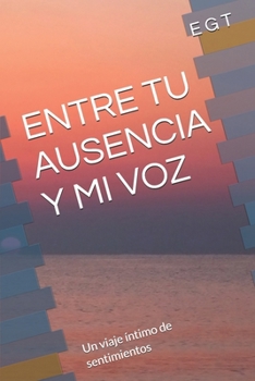 Paperback Entre Tu Ausencia Y Mi Voz: Un viaje íntimo de sentimientos [Spanish] Book