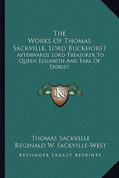Paperback The Works Of Thomas Sackville, Lord Buckhorst: Afterwards Lord Treasurer To Queen Elizabeth And Earl Of Dorset Book