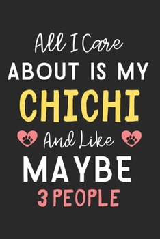 All I care about is my ChiChi and like maybe 3 people: Lined Journal, 120 Pages, 6 x 9, Funny ChiChi Dog Gift Idea, Black Matte Finish (All I care about is my ChiChi and like maybe 3 people Journal)