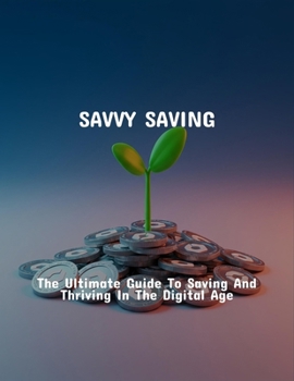 Paperback Savvy Saving: The Ultimate Guide To Saving And Thriving In The Digital Age Book