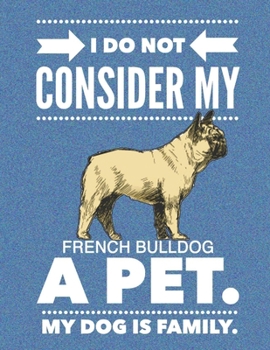 Paperback I Do Not Consider My French Bulldog A Pet.: My Dog Is Family. Book