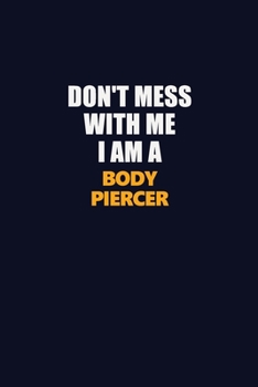 Don't Mess With Me I Am A Body Piercer: Career journal, notebook and writing journal for encouraging men, women and kids. A framework for building your career.