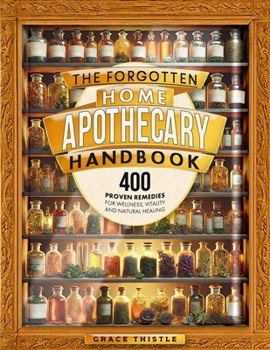 Paperback The Forgotten Home Apothecary Handbook: 400 Proven Remedies for Wellness, Vitality and Natural Healing Book