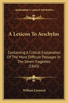 Paperback A Lexicon To Aeschylus: Containing A Critical Explanation Of The More Difficult Passages In The Seven Tragedies (1843) Book