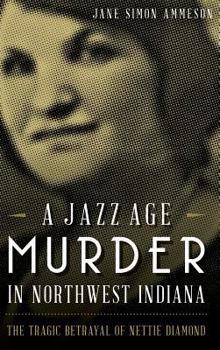 A Jazz Age Murder in Northwest Indiana The Tragic Betrayal of Nettie Diamond - Book  of the True Crime