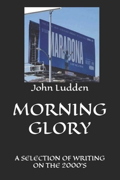 MORNING GLORY: A SELECTION OF WRITING ON THE 2000'S