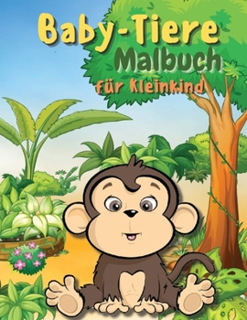 Baby-Tiere-Malbuch f�r Kleinkinder: Ein Malbuch mit unglaublich niedlichen und liebenswerten Babytieren aus Wald, Dschungel und Bauernhof f�r stundenlangen Malspa�. Malbuch f�r kleine Jungen und M�dch