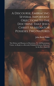 Hardcover A Discourse, Embracing Several Important Objections to the Doctrine That Jesus Christ As Mediator Posseses Two Natures: The Divine and Human, in Myste Book