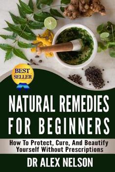 Paperback Natural Remedies For Beginners: How To Protect, Cure And Beautify Yourself Without Prescriptions Book