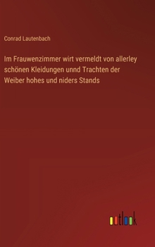 Hardcover Im Frauwenzimmer wirt vermeldt von allerley schönen Kleidungen unnd Trachten der Weiber hohes und niders Stands [German] Book