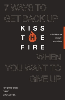 Paperback Kiss the Fire: 7 Ways to Get Back Up When You Want to Give Up Book